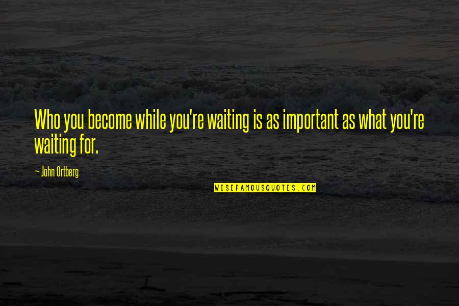 While Waiting Quotes By John Ortberg: Who you become while you're waiting is as