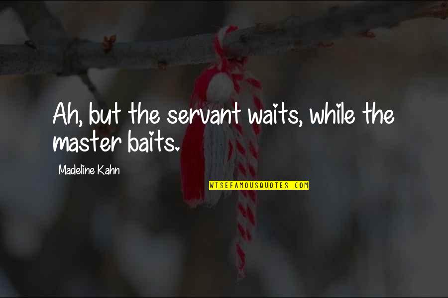While Waiting Quotes By Madeline Kahn: Ah, but the servant waits, while the master