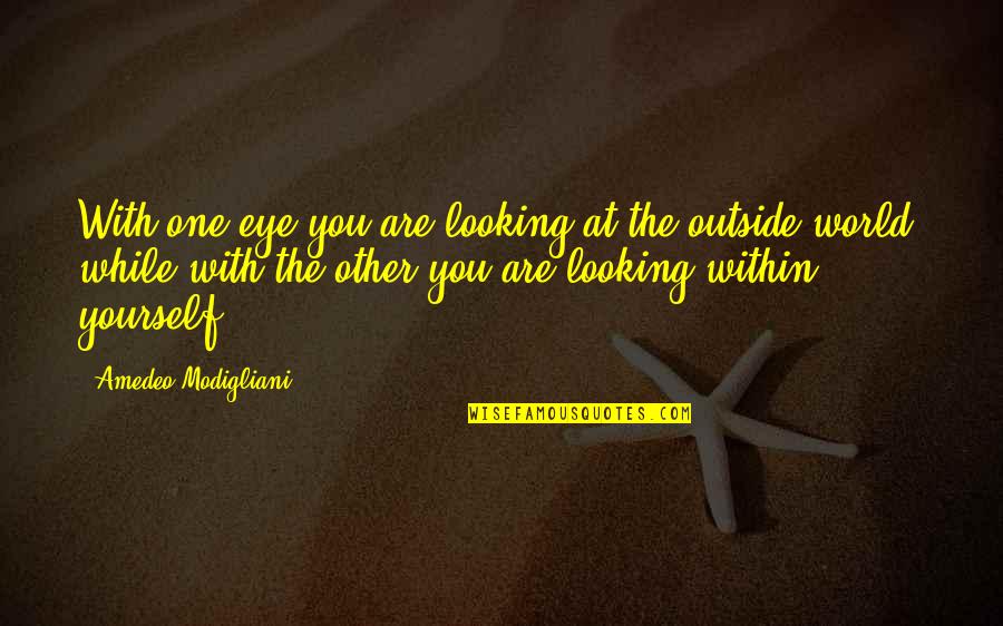 While You Are Out There Looking Quotes By Amedeo Modigliani: With one eye you are looking at the