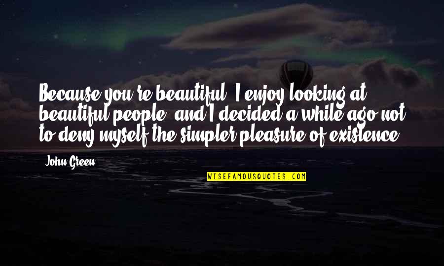 While You Are Out There Looking Quotes By John Green: Because you're beautiful. I enjoy looking at beautiful