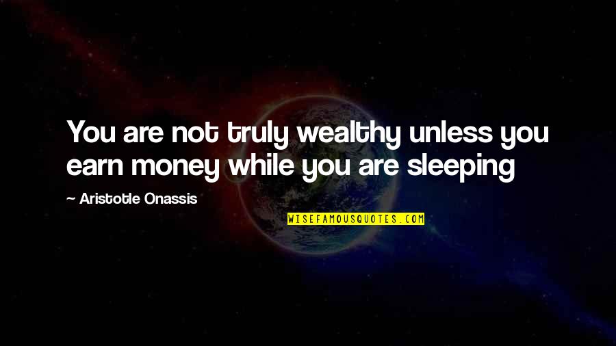 While You Are Sleeping Quotes By Aristotle Onassis: You are not truly wealthy unless you earn