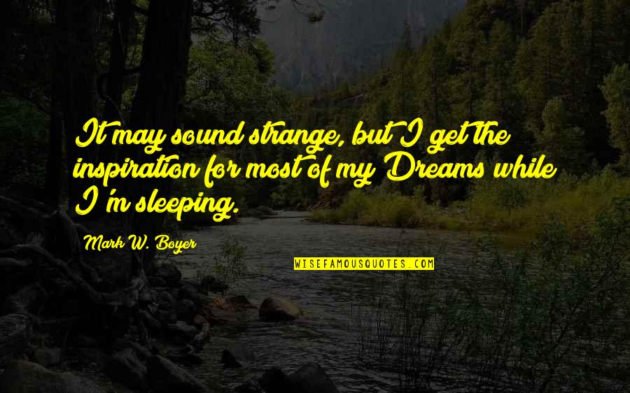 While You Are Sleeping Quotes By Mark W. Boyer: It may sound strange, but I get the
