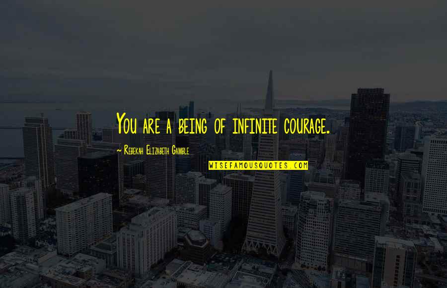 While You Ignore Her Quotes By Rebekah Elizabeth Gamble: You are a being of infinite courage.