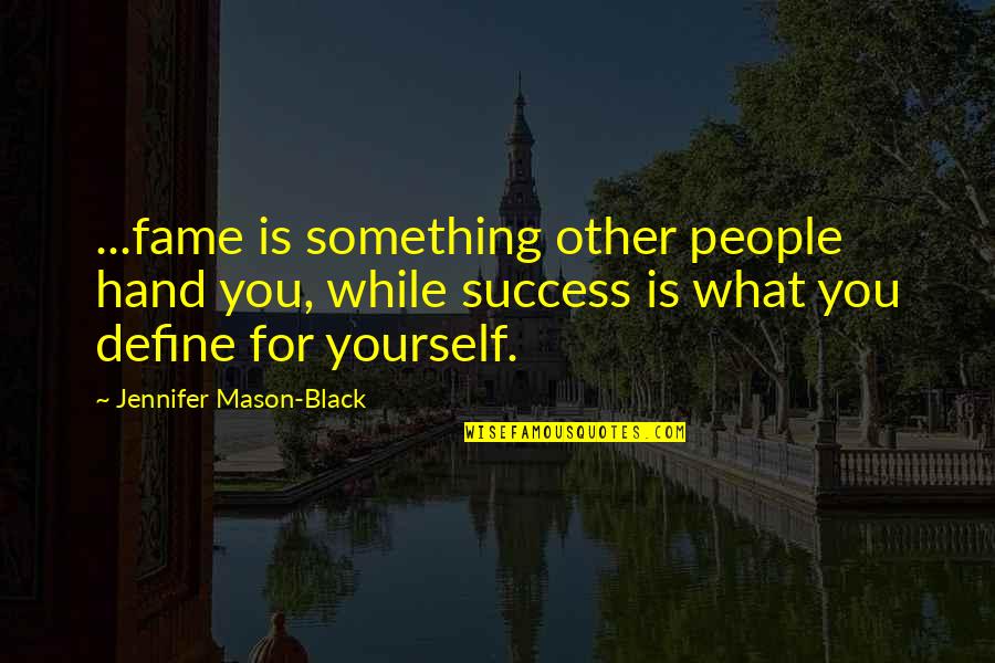 While You Quotes By Jennifer Mason-Black: ...fame is something other people hand you, while