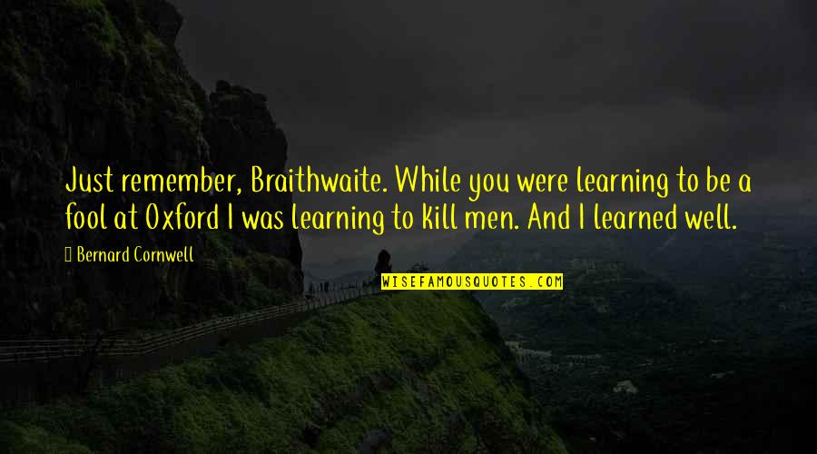 While You Were Quotes By Bernard Cornwell: Just remember, Braithwaite. While you were learning to