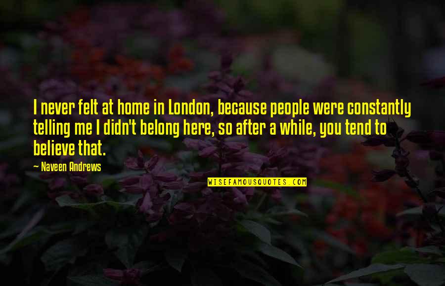 While You Were Quotes By Naveen Andrews: I never felt at home in London, because