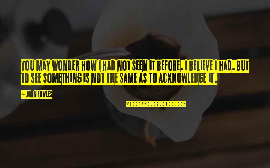 While You Were Sleeping Love Quotes By John Fowles: You may wonder how I had not seen While You Were Sleeping Love Quotes By John Fowles: You may wonder how I had not seen