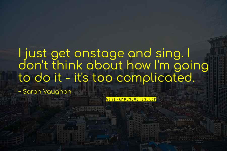 While You're Ignoring Her Someone Else Is Quotes By Sarah Vaughan: I just get onstage and sing. I don't