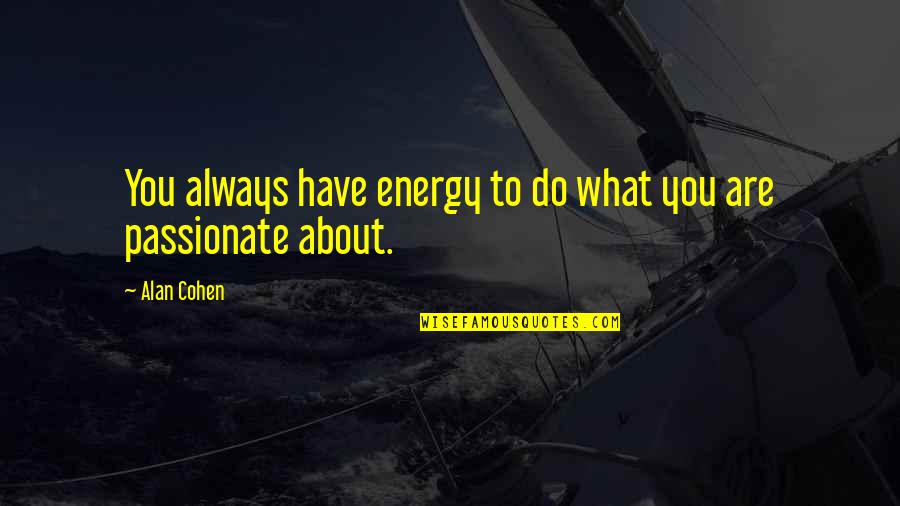 While You're Sleeping I'm Working Quotes By Alan Cohen: You always have energy to do what you