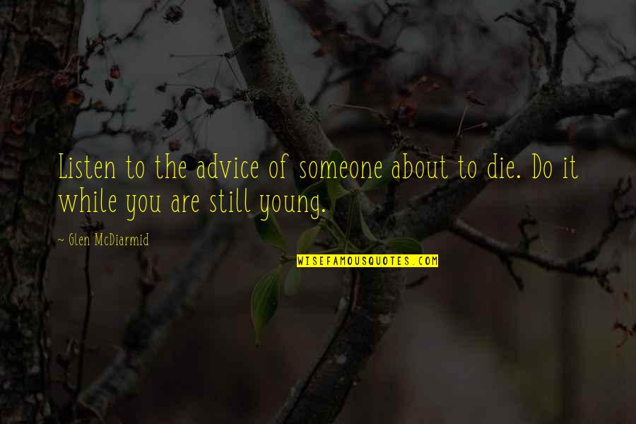 While You're Young Quotes By Glen McDiarmid: Listen to the advice of someone about to