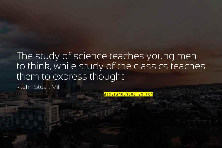 While You're Young Quotes By John Stuart Mill: The study of science teaches young men to