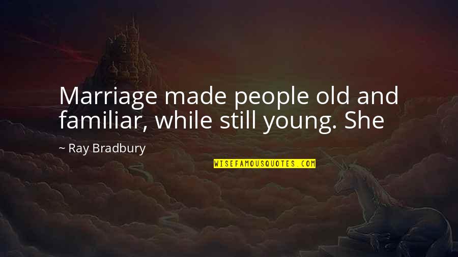 While You're Young Quotes By Ray Bradbury: Marriage made people old and familiar, while still