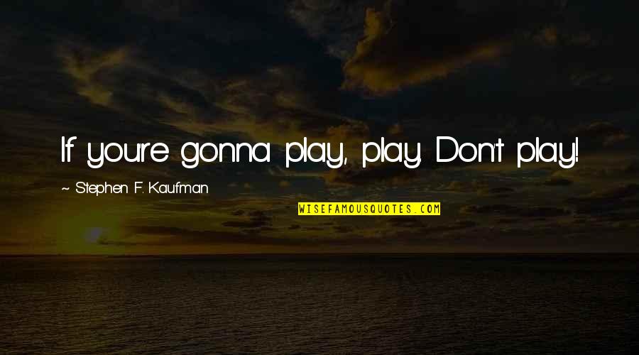 Whiles Disease Quotes By Stephen F. Kaufman: If you're gonna play, play. Don't play!