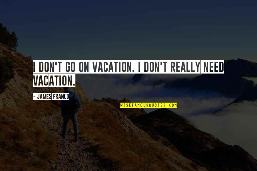 Whileshenaps Quotes By James Franco: I don't go on vacation. I don't really