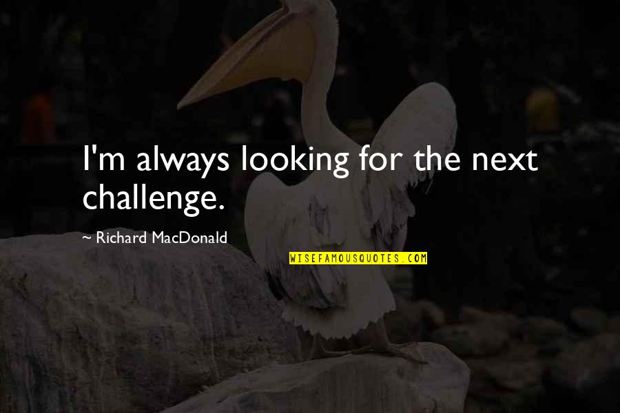 Whilk Quotes By Richard MacDonald: I'm always looking for the next challenge. Whilk Quotes By Richard MacDonald: I'm always looking for the next challenge.
