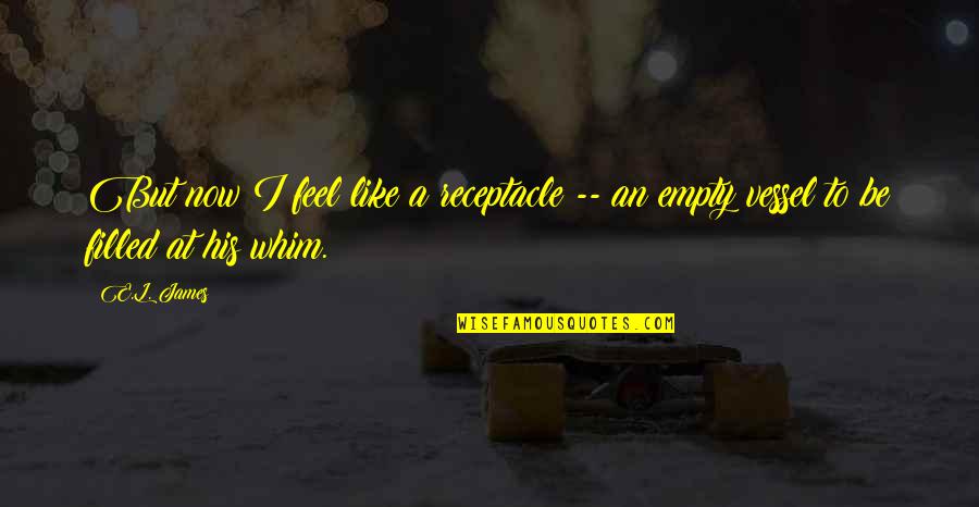 Whim Quotes By E.L. James: But now I feel like a receptacle --