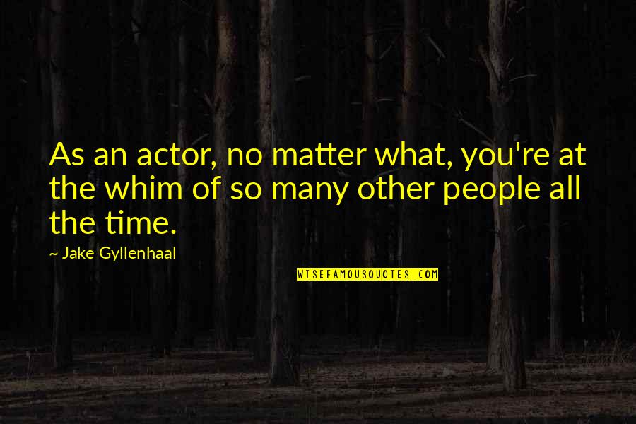 Whim Quotes By Jake Gyllenhaal: As an actor, no matter what, you're at