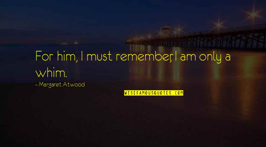 Whim Quotes By Margaret Atwood: For him, I must remember, I am only