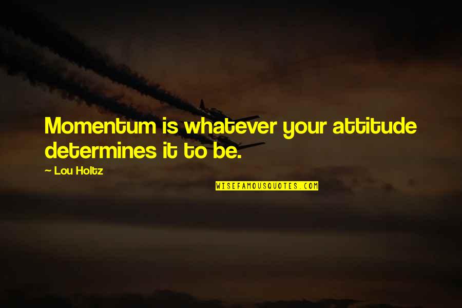 Whimper Synonyms Quotes By Lou Holtz: Momentum is whatever your attitude determines it to