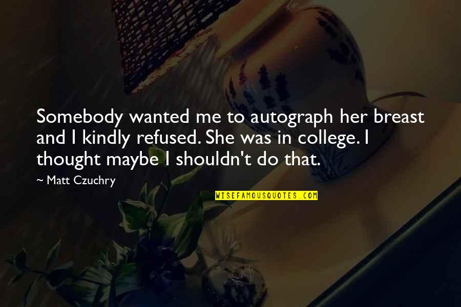 Whimper Synonyms Quotes By Matt Czuchry: Somebody wanted me to autograph her breast and