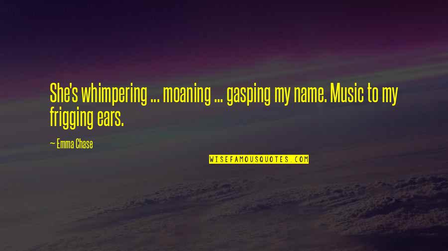 Whimpering Quotes By Emma Chase: She's whimpering ... moaning ... gasping my name.