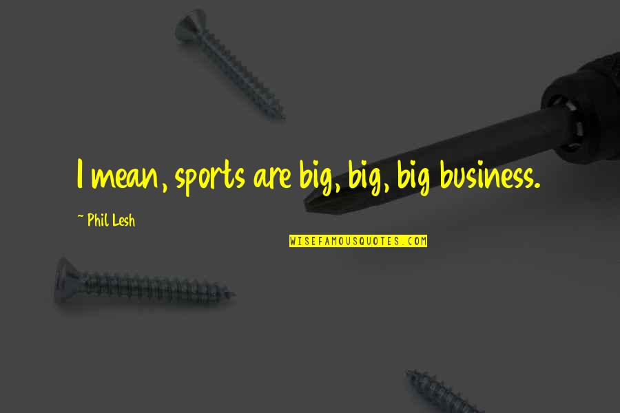 Whims And Fancies Quotes By Phil Lesh: I mean, sports are big, big, big business. Whims And Fancies Quotes By Phil Lesh: I mean, sports are big, big, big business.