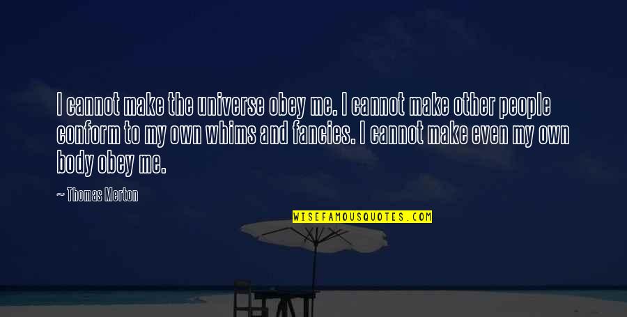 Whims And Fancies Quotes By Thomas Merton: I cannot make the universe obey me. I Whims And Fancies Quotes By Thomas Merton: I cannot make the universe obey me. I