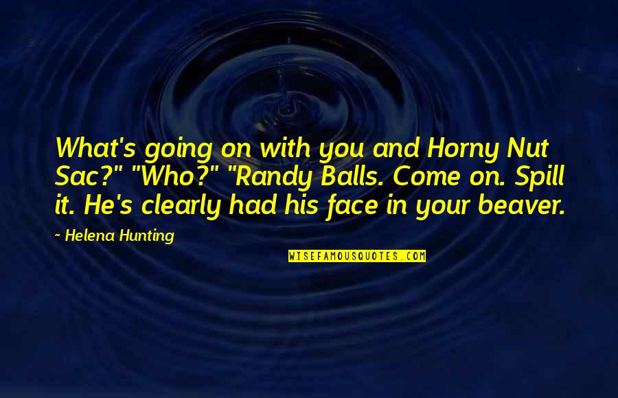 Whimsical Life Quotes By Helena Hunting: What's going on with you and Horny Nut