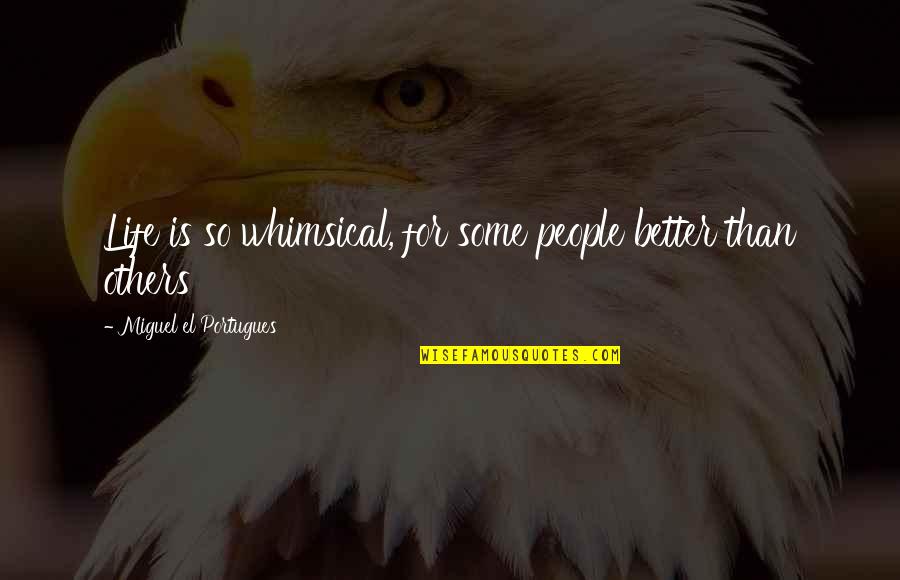 Whimsical Life Quotes By Miguel El Portugues: Life is so whimsical, for some people better