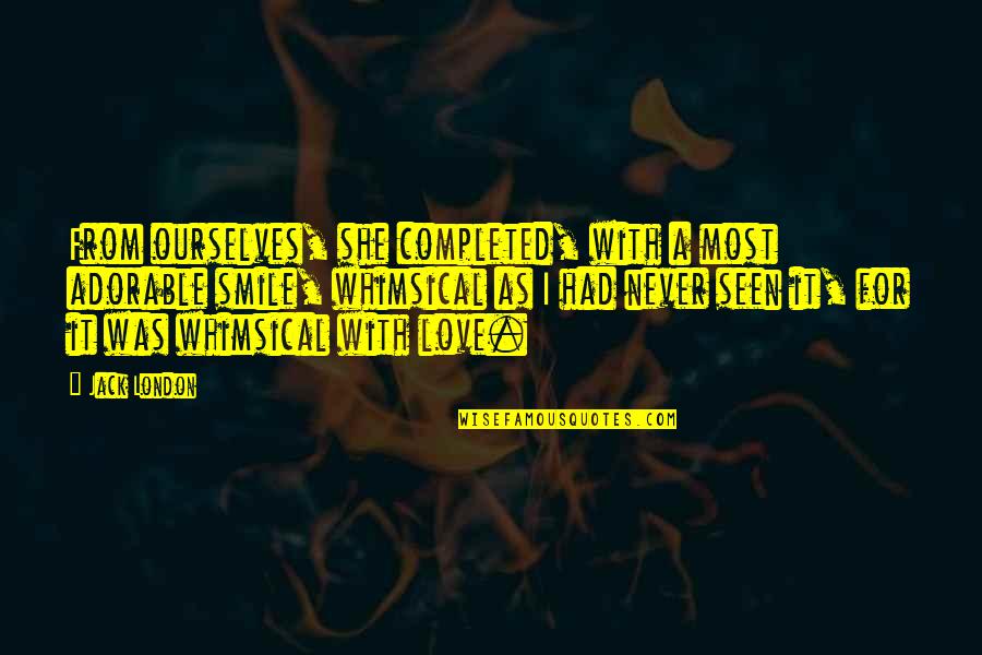 Whimsical Quotes By Jack London: From ourselves, she completed, with a most adorable Whimsical Quotes By Jack London: From ourselves, she completed, with a most adorable
