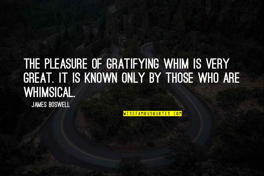 Whimsical Quotes By James Boswell: The pleasure of gratifying whim is very great.