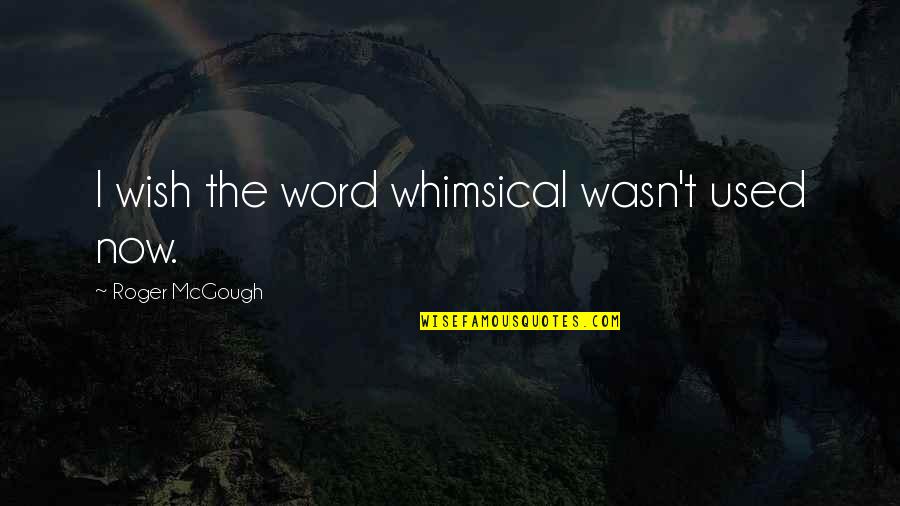 Whimsical Quotes By Roger McGough: I wish the word whimsical wasn't used now.