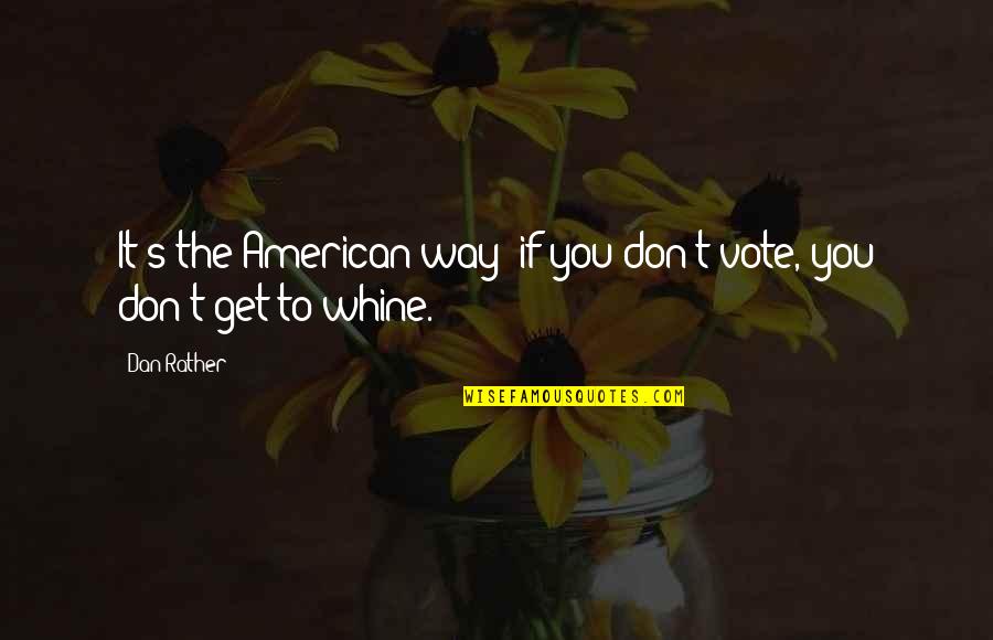 Whine Quotes By Dan Rather: It's the American way: if you don't vote,