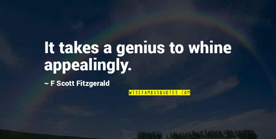 Whine Quotes By F Scott Fitzgerald: It takes a genius to whine appealingly.