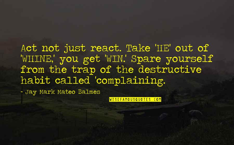 Whine Quotes By Jay Mark Mateo Balmes: Act not just react. Take 'HE' out of