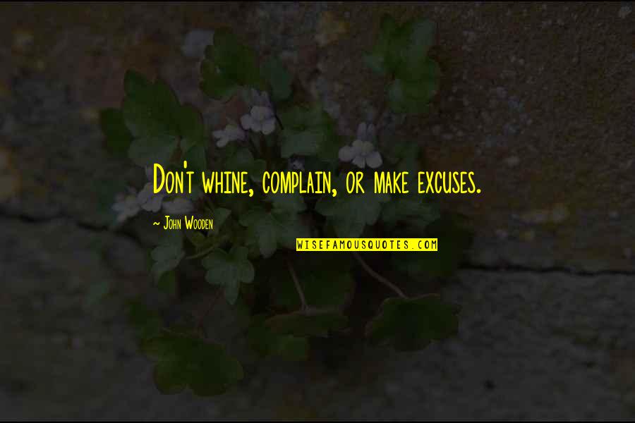 Whine Quotes By John Wooden: Don't whine, complain, or make excuses.