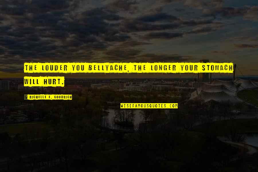 Whine Quotes By Richelle E. Goodrich: The louder you bellyache, the longer your stomach