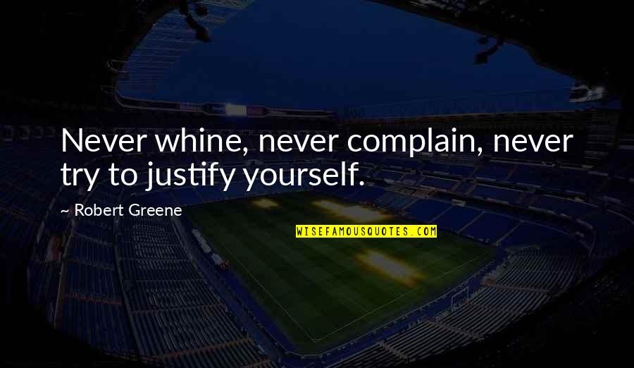 Whine Quotes By Robert Greene: Never whine, never complain, never try to justify