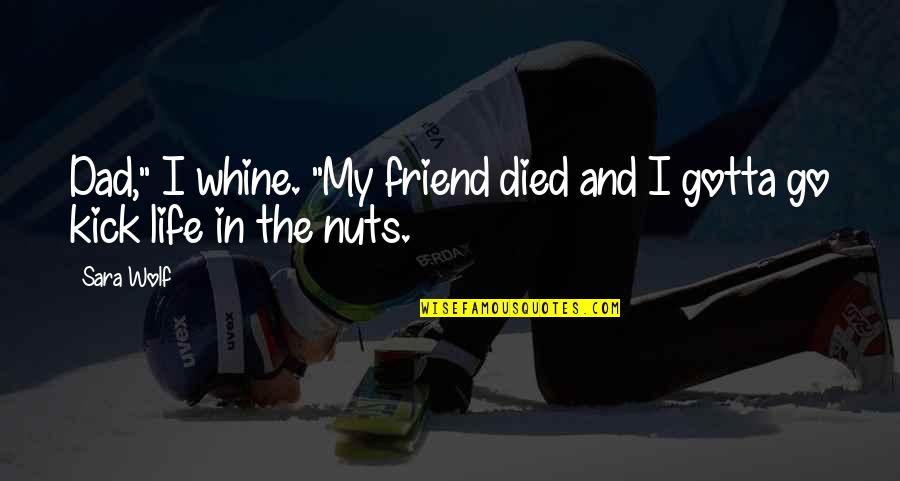Whine Quotes By Sara Wolf: Dad," I whine. "My friend died and I