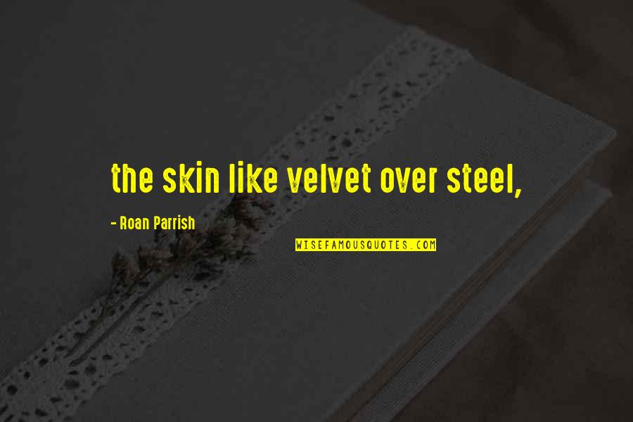 Whineing Quotes By Roan Parrish: the skin like velvet over steel,