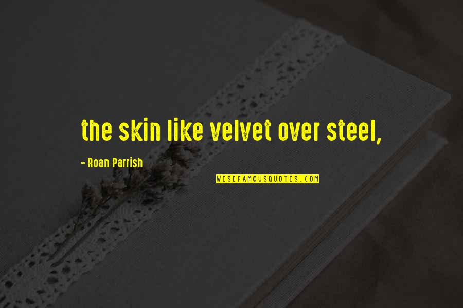 Whineing Quotes By Roan Parrish: the skin like velvet over steel, Whineing Quotes By Roan Parrish: the skin like velvet over steel,