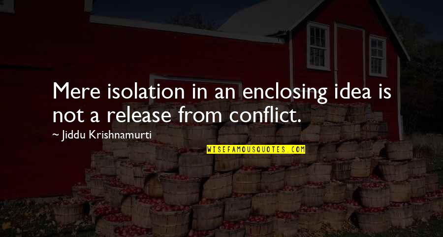 Whines Quotes By Jiddu Krishnamurti: Mere isolation in an enclosing idea is not Whines Quotes By Jiddu Krishnamurti: Mere isolation in an enclosing idea is not