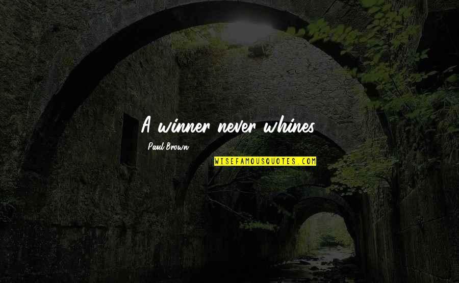Whines Quotes By Paul Brown: A winner never whines. Whines Quotes By Paul Brown: A winner never whines.