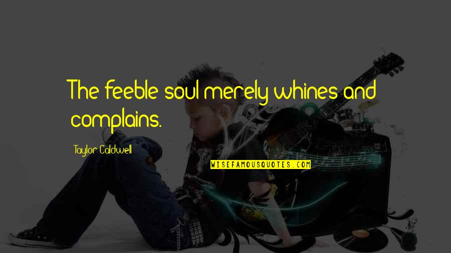 Whines Quotes By Taylor Caldwell: The feeble soul merely whines and complains.