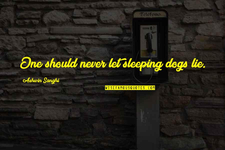Whining Man Quotes By Ashwin Sanghi: One should never let sleeping dogs lie. Whining Man Quotes By Ashwin Sanghi: One should never let sleeping dogs lie.