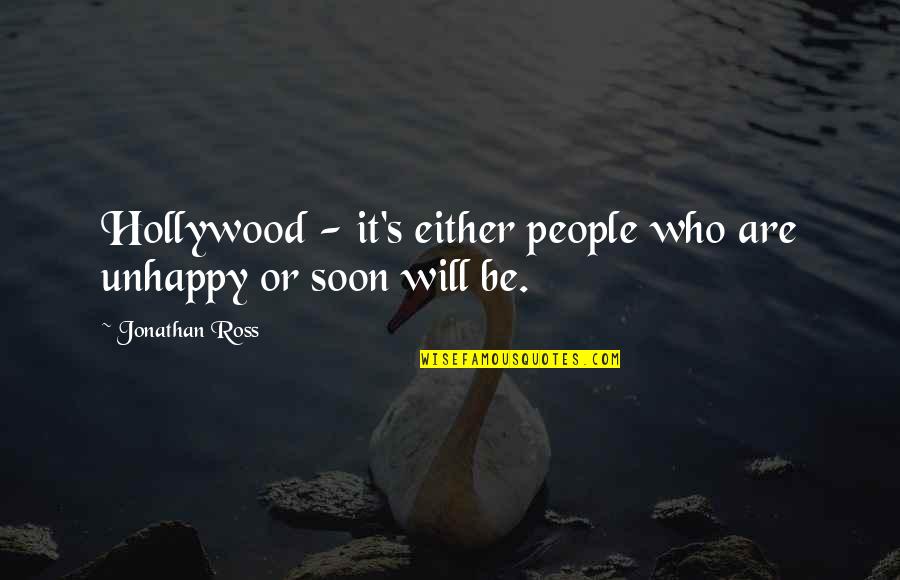 Whinstones Quotes By Jonathan Ross: Hollywood - it's either people who are unhappy Whinstones Quotes By Jonathan Ross: Hollywood - it's either people who are unhappy