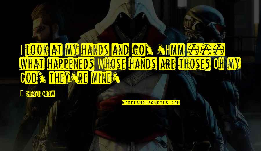 Whinstones Quotes By Sheryl Crow: I look at my hands and go, 'Hmm
