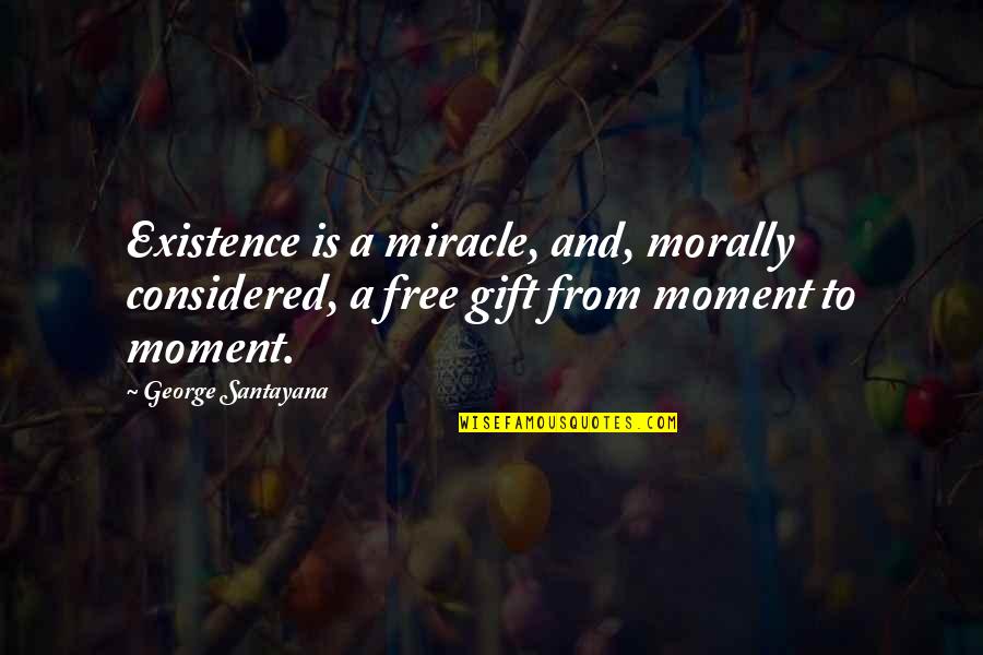 Whiny Luke Quotes By George Santayana: Existence is a miracle, and, morally considered, a Whiny Luke Quotes By George Santayana: Existence is a miracle, and, morally considered, a