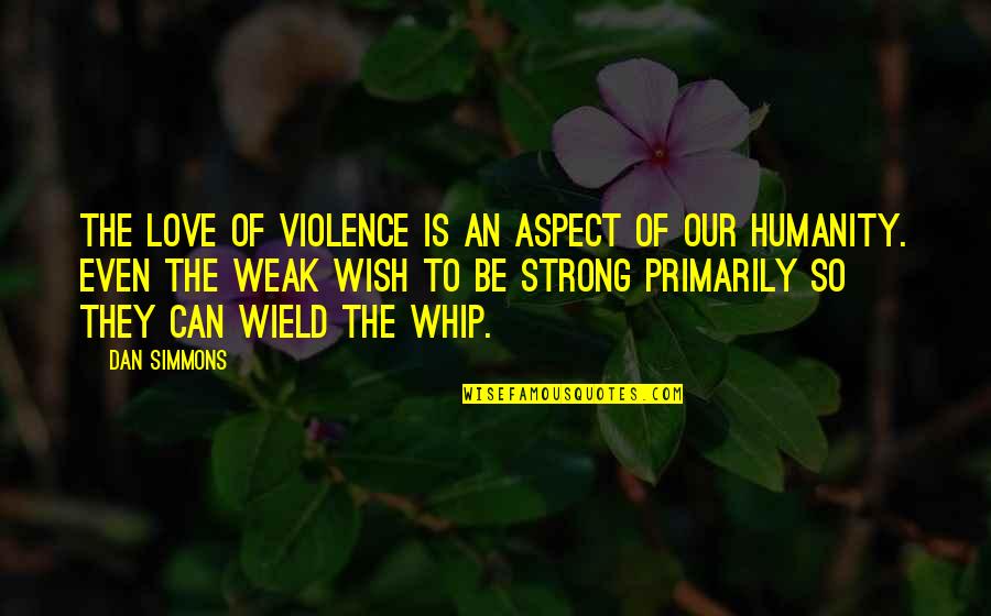 Whip Of Quotes By Dan Simmons: The love of violence is an aspect of