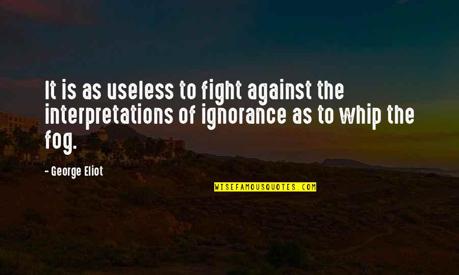 Whip Of Quotes By George Eliot: It is as useless to fight against the